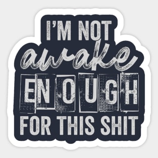 I'm Not Awake Enough For This Shit Sticker